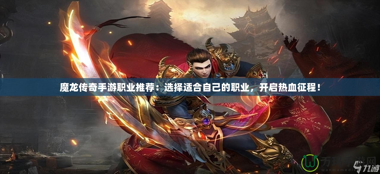 魔龍傳奇手游職業(yè)推薦：選擇適合自己的職業(yè)，開啟熱血征程！