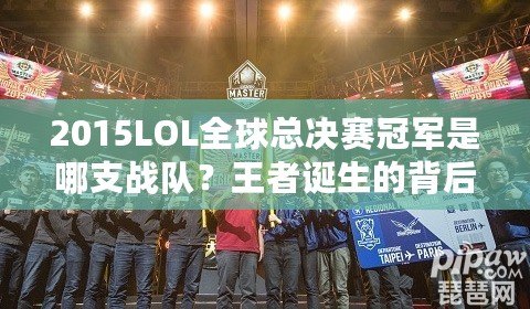 2015LOL全球總決賽冠軍是哪支戰隊？王者誕生的背后故事