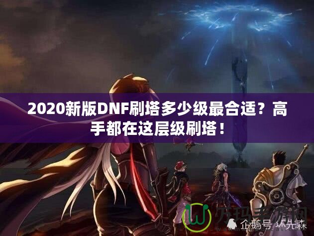 2020新版DNF刷塔多少級最合適？高手都在這層級刷塔！
