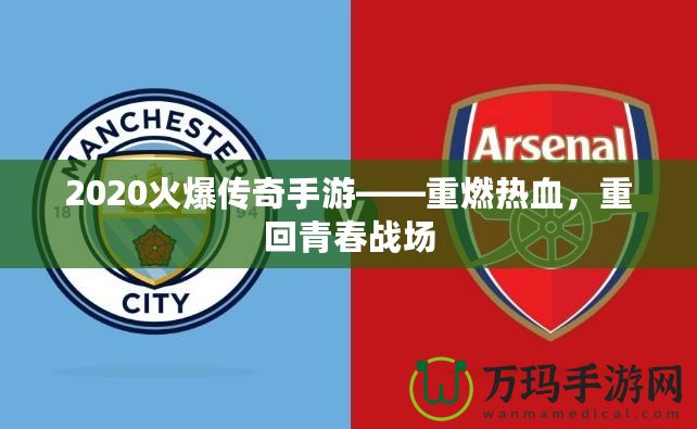 2020火爆傳奇手游——重燃熱血，重回青春戰場