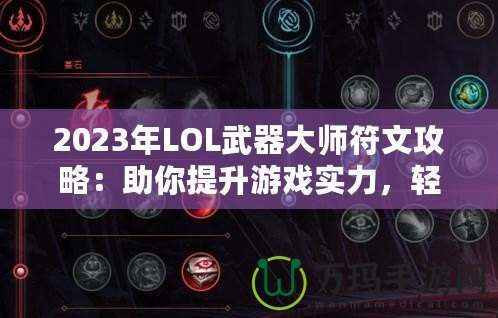 2023年LOL武器大師符文攻略：助你提升游戲?qū)嵙Γp松征戰(zhàn)召喚師峽谷