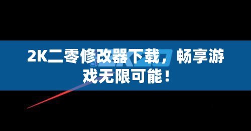 2K二零修改器下載，暢享游戲無限可能！