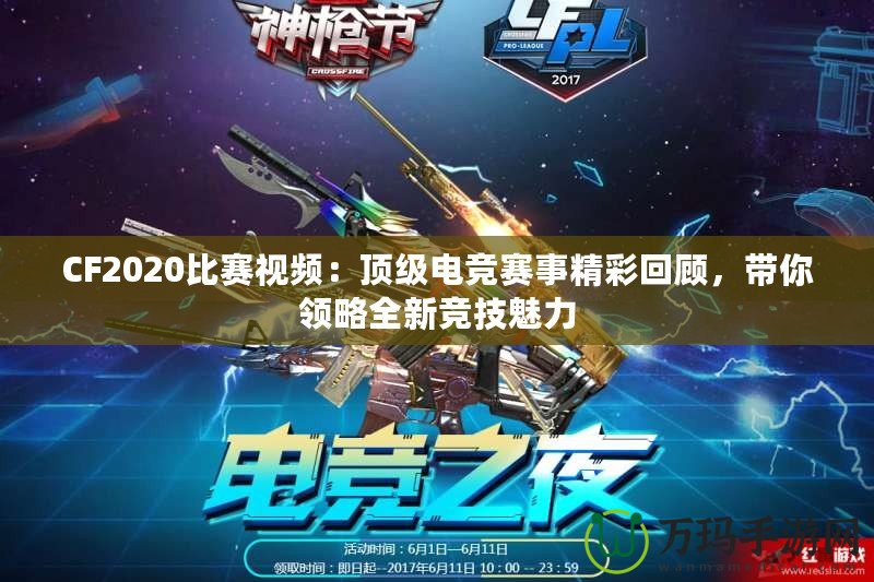 CF2020比賽視頻：頂級電競賽事精彩回顧，帶你領(lǐng)略全新競技魅力