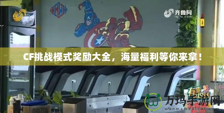 CF挑戰模式獎勵大全，海量福利等你來拿！