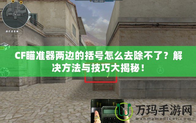 CF瞄準器兩邊的括號怎么去除不了？解決方法與技巧大揭秘！