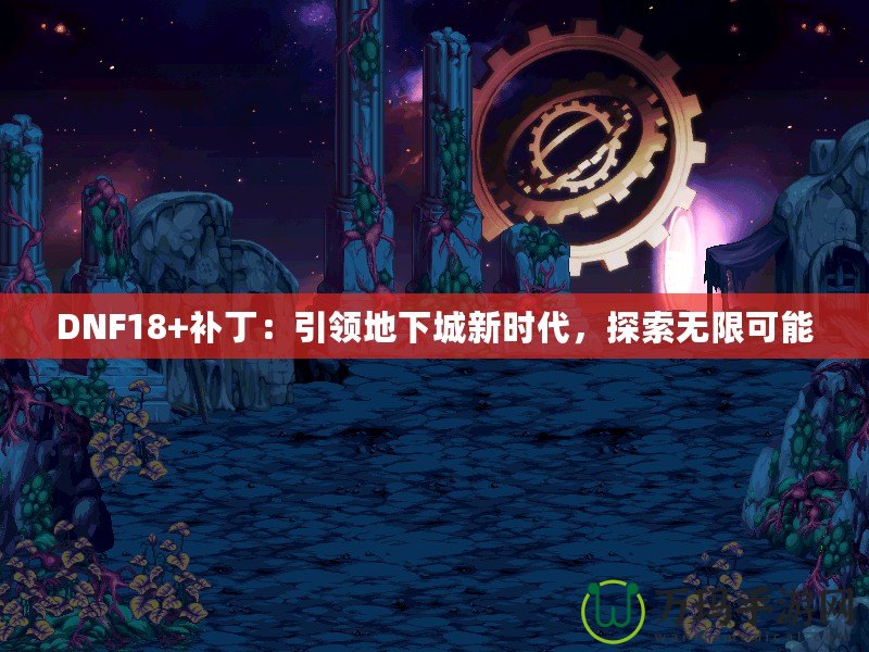 DNF18+補丁：引領地下城新時代，探索無限可能