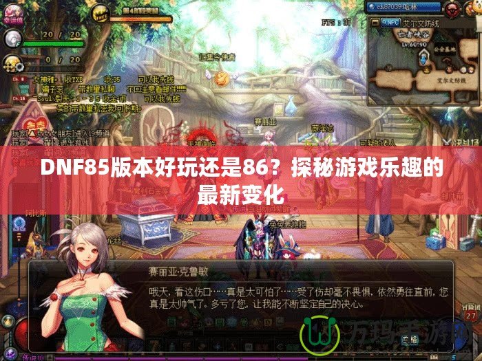 DNF85版本好玩還是86？探秘游戲樂趣的最新變化
