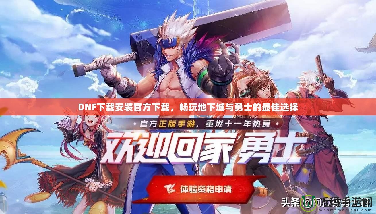DNF下載安裝官方下載，暢玩地下城與勇士的最佳選擇