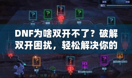 DNF為啥雙開不了？破解雙開困擾，輕松解決你的煩惱！