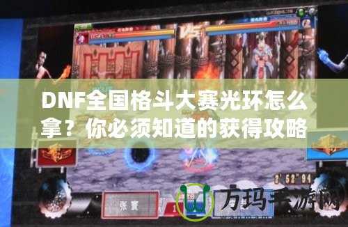 DNF全國格斗大賽光環怎么拿？你必須知道的獲得攻略！