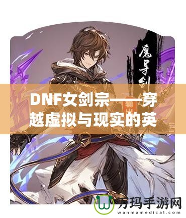 DNF女劍宗——穿越虛擬與現實的英雄之旅