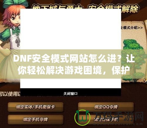 DNF安全模式網站怎么進？讓你輕松解決游戲困境，保護賬號安全！