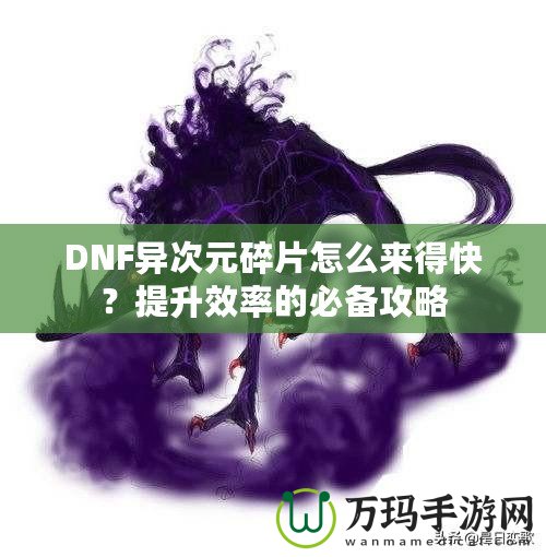 DNF異次元碎片怎么來得快？提升效率的必備攻略