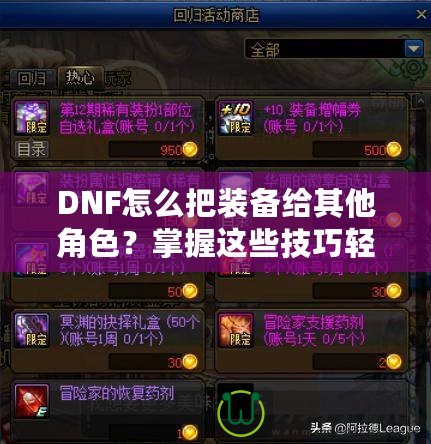 DNF怎么把裝備給其他角色？掌握這些技巧輕松轉(zhuǎn)移裝備！