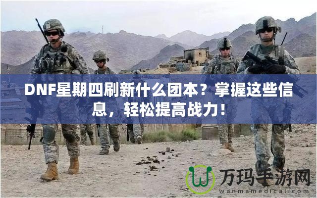 DNF星期四刷新什么團(tuán)本？掌握這些信息，輕松提高戰(zhàn)力！