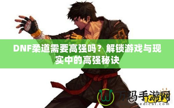 DNF柔道需要高強嗎？解鎖游戲與現實中的高強秘訣