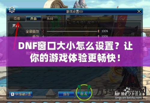 DNF窗口大小怎么設(shè)置？讓你的游戲體驗(yàn)更暢快！