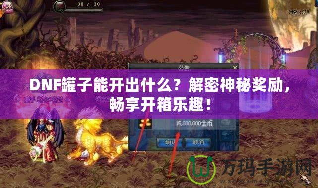 DNF罐子能開出什么？解密神秘獎勵，暢享開箱樂趣！