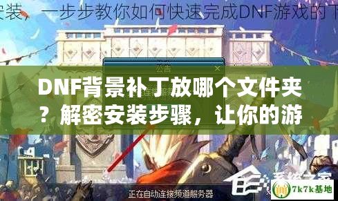 DNF背景補丁放哪個文件夾？解密安裝步驟，讓你的游戲更炫酷！