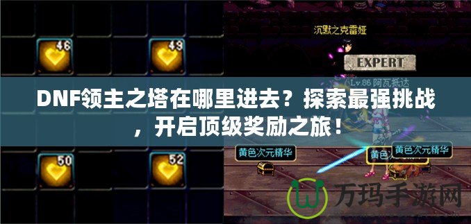 DNF領(lǐng)主之塔在哪里進(jìn)去？探索最強(qiáng)挑戰(zhàn)，開啟頂級(jí)獎(jiǎng)勵(lì)之旅！