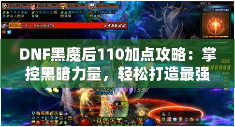 DNF黑魔后110加點攻略：掌控黑暗力量，輕松打造最強黑魔后！