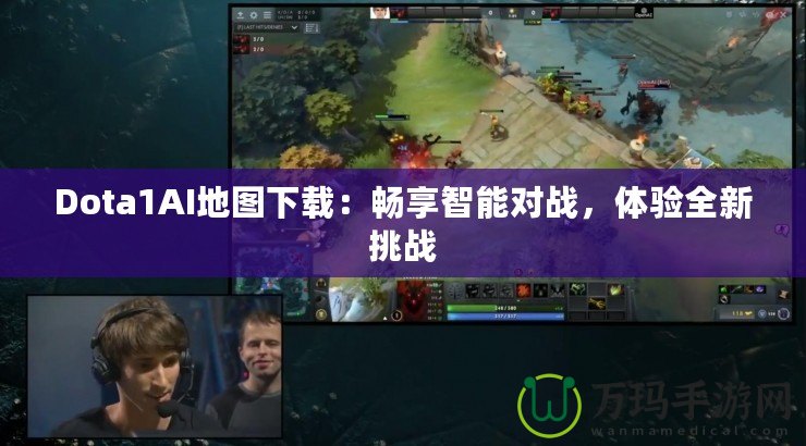 Dota1AI地圖下載：暢享智能對戰，體驗全新挑戰