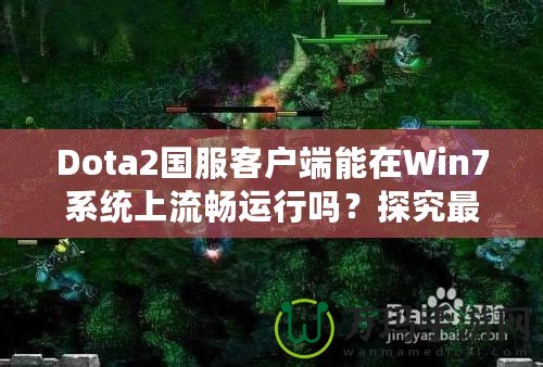 Dota2國服客戶端能在Win7系統上流暢運行嗎？探究最佳游戲體驗