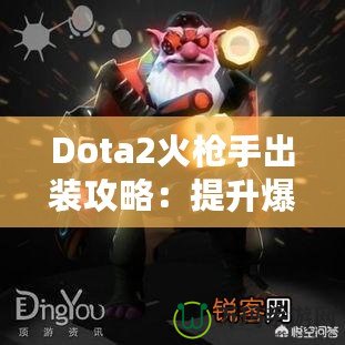 Dota2火槍手出裝攻略：提升爆發與生存的完美選擇