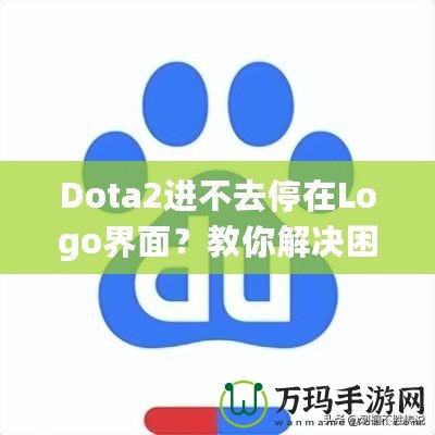 Dota2進不去停在Logo界面？教你解決困擾的全攻略！