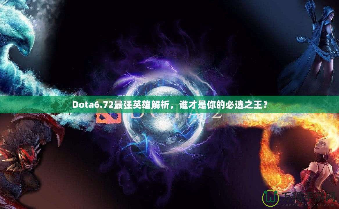 Dota6.72最強英雄解析，誰才是你的必選之王？