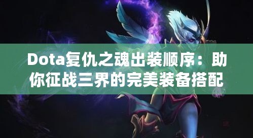 Dota復仇之魂出裝順序：助你征戰三界的完美裝備搭配