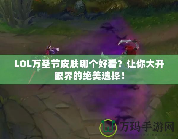 LOL萬圣節皮膚哪個好看？讓你大開眼界的絕美選擇！