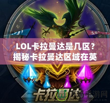 LOL卡拉曼達是幾區？揭秘卡拉曼達區域在英雄聯盟中的地位與影響
