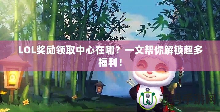 LOL獎勵領取中心在哪？一文幫你解鎖超多福利！