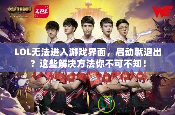 LOL無法進入游戲界面，啟動就退出？這些解決方法你不可不知！