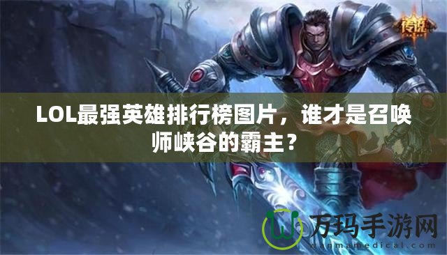 LOL最強(qiáng)英雄排行榜圖片，誰才是召喚師峽谷的霸主？