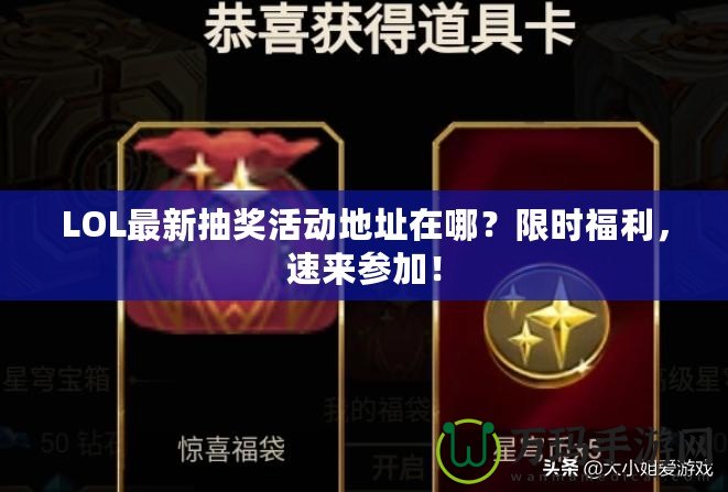 LOL最新抽獎活動地址在哪？限時福利，速來參加！