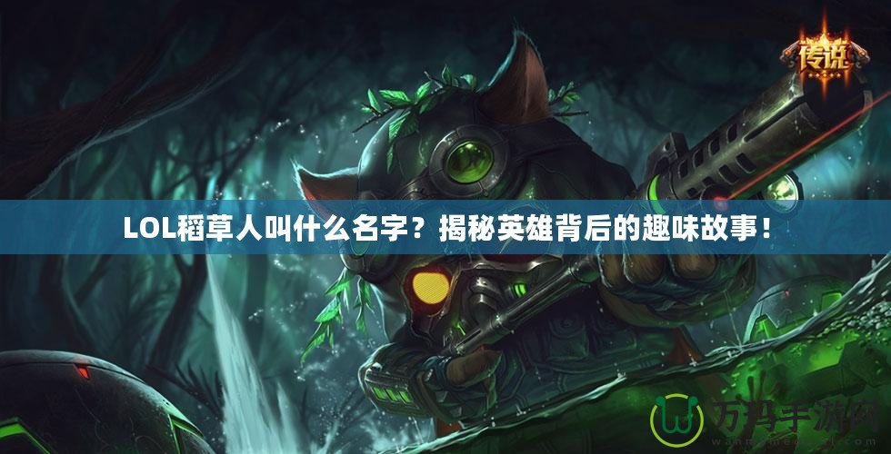 LOL稻草人叫什么名字？揭秘英雄背后的趣味故事！