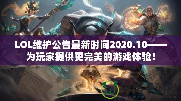 LOL維護(hù)公告最新時間2020.10——為玩家提供更完美的游戲體驗！