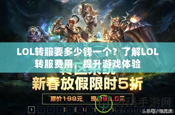 LOL轉服要多少錢一個？了解LOL轉服費用，提升游戲體驗