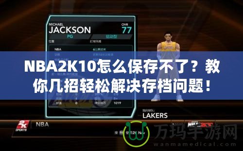 NBA2K10怎么保存不了？教你幾招輕松解決存檔問題！