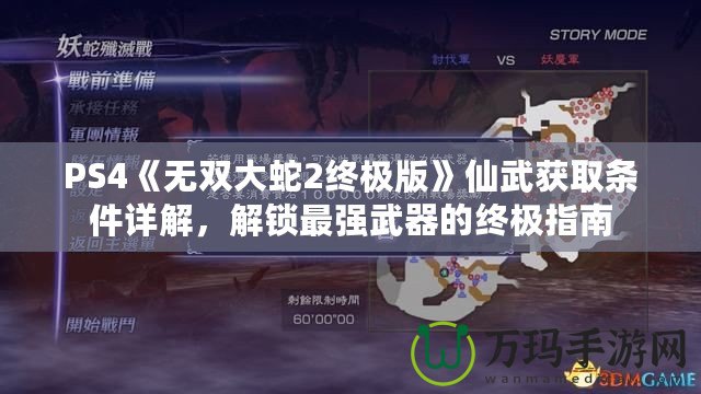 PS4《無雙大蛇2終極版》仙武獲取條件詳解，解鎖最強武器的終極指南
