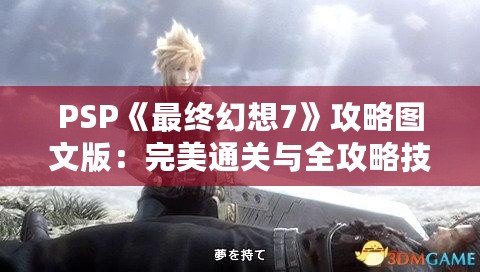 PSP《最終幻想7》攻略圖文版：完美通關(guān)與全攻略技巧大揭秘！
