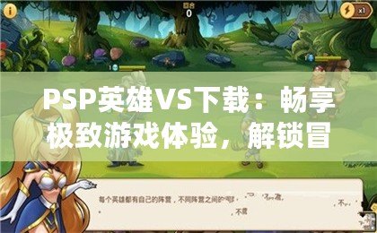 PSP英雄VS下載：暢享極致游戲體驗，解鎖冒險新世界