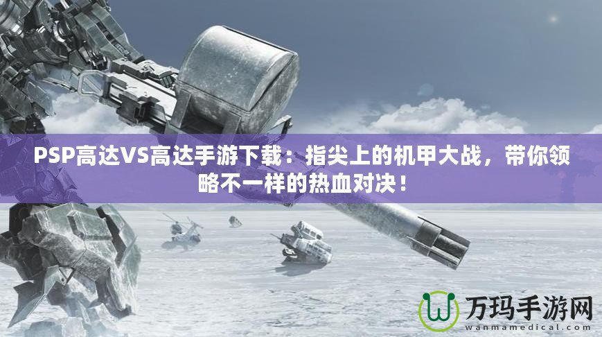PSP高達(dá)VS高達(dá)手游下載：指尖上的機(jī)甲大戰(zhàn)，帶你領(lǐng)略不一樣的熱血對(duì)決！
