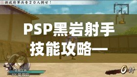 PSP黑巖射手技能攻略——打造最強射手，輕松掌控戰局
