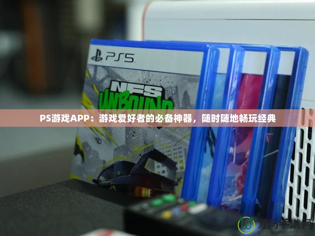 PS游戲APP：游戲愛好者的必備神器，隨時隨地暢玩經典