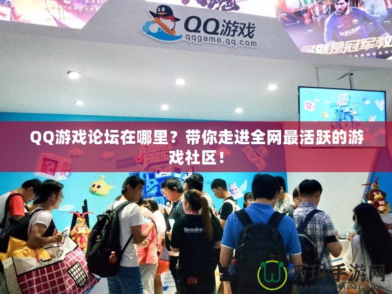 QQ游戲論壇在哪里？帶你走進(jìn)全網(wǎng)最活躍的游戲社區(qū)！
