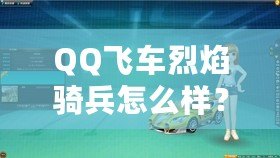 QQ飛車烈焰騎兵怎么樣？全面解析這輛賽車的獨特魅力！