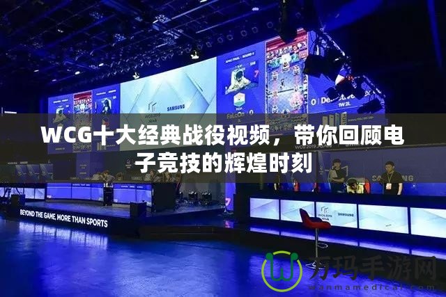 WCG十大經典戰役視頻，帶你回顧電子競技的輝煌時刻